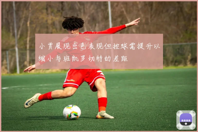 小贾展现出色表现但控球需提升以缩小与班凯罗切特的差距