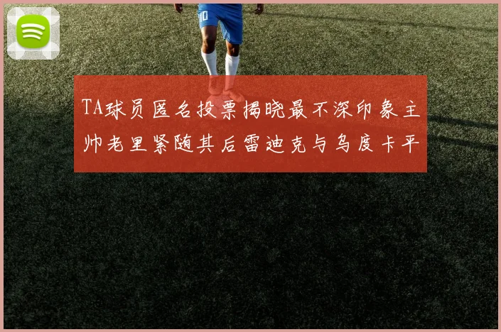 TA球员匿名投票揭晓最不深印象主帅老里紧随其后雷迪克与乌度卡平分秋色